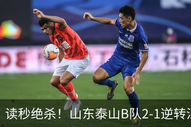 读秒绝杀！山东泰山B队2-1逆转江西庐山，登顶同时占据冲甲主动权